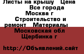 Листы на крышу › Цена ­ 100 - Все города, Москва г. Строительство и ремонт » Материалы   . Московская обл.,Щербинка г.